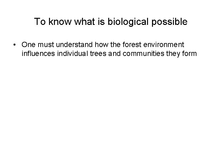 To know what is biological possible • One must understand how the forest environment