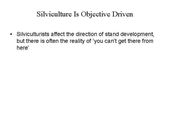 Silviculture Is Objective Driven • Silviculturists affect the direction of stand development, but there