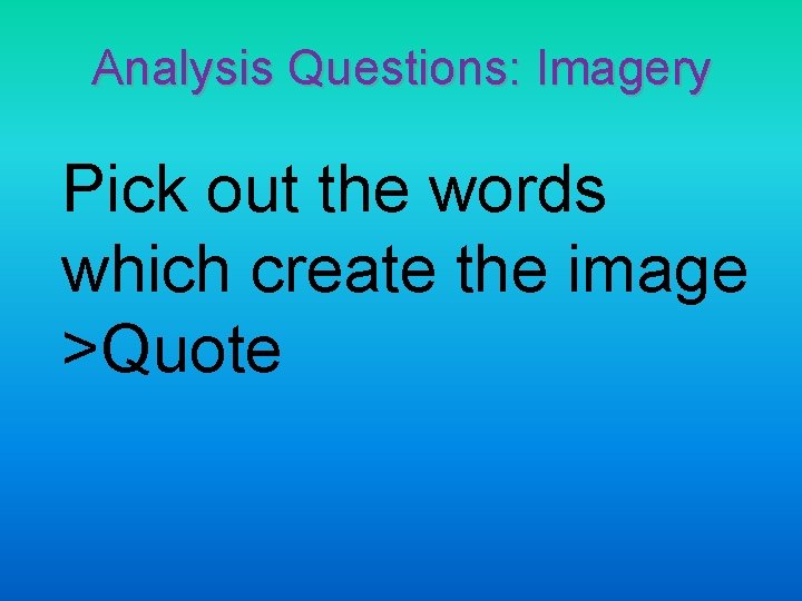 Analysis Questions: Imagery Pick out the words which create the image >Quote 