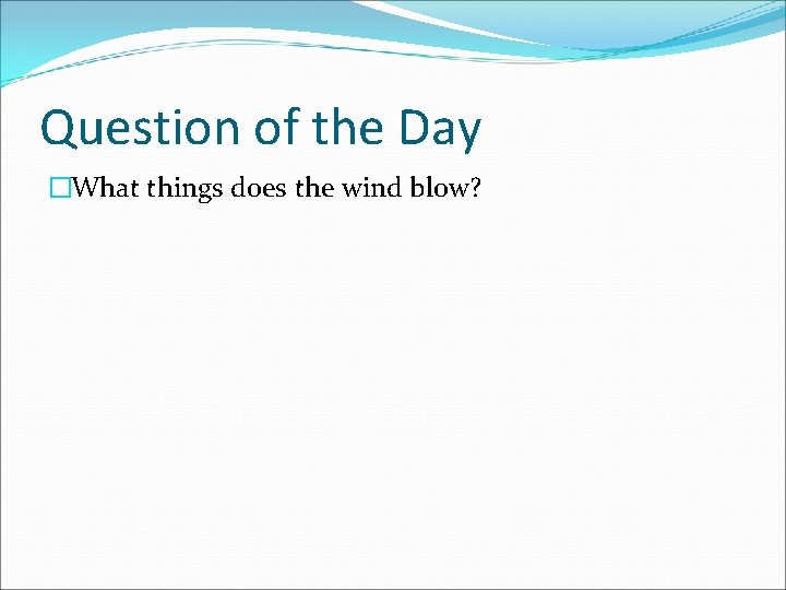 Question of the Day �What things does the wind blow? Question of the Day �What things does the wind blow?