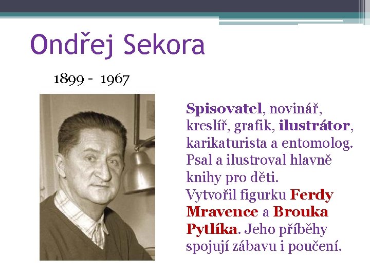 Ondřej Sekora 1899 - 1967 Spisovatel, novinář, kreslíř, grafik, ilustrátor, karikaturista a entomolog. Psal