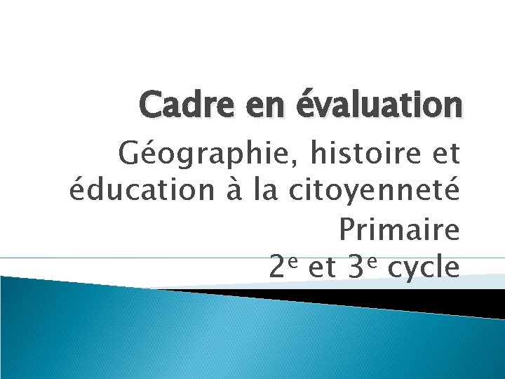 Cadre en évaluation Géographie, histoire et éducation à la citoyenneté Primaire 2 e et