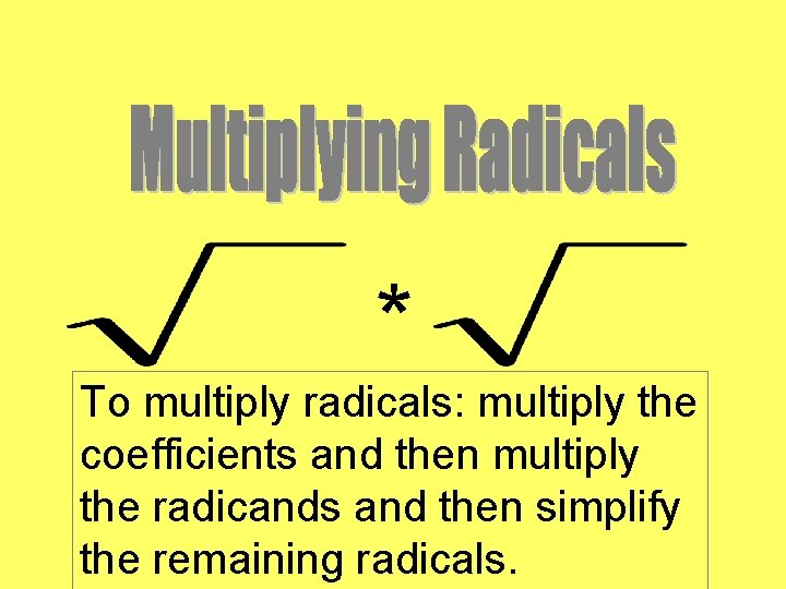 * To multiply radicals: multiply the coefficients and then multiply the radicands and then