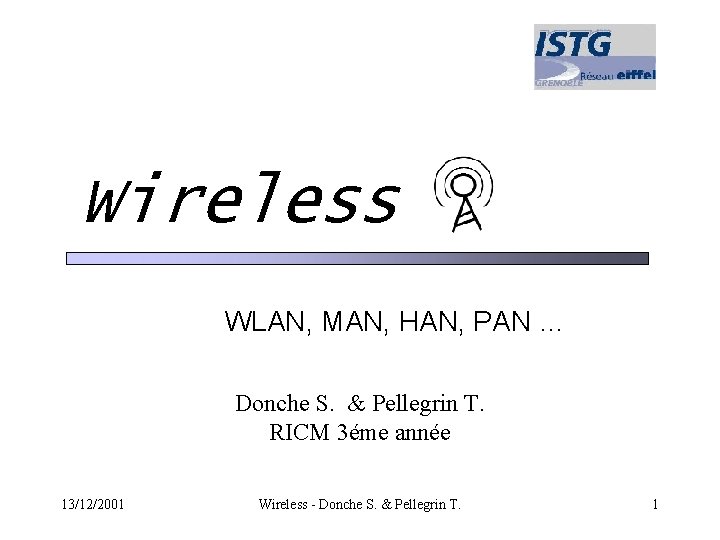 Wireless WLAN, MAN, HAN, PAN … Donche S. & Pellegrin T. RICM 3éme année Wireless WLAN, MAN, HAN, PAN … Donche S. & Pellegrin T. RICM 3éme année