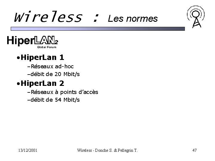 Wireless : Les normes • Hiper. Lan 1 –Réseaux ad-hoc –débit de 20 Mbit/s Wireless : Les normes • Hiper. Lan 1 –Réseaux ad-hoc –débit de 20 Mbit/s