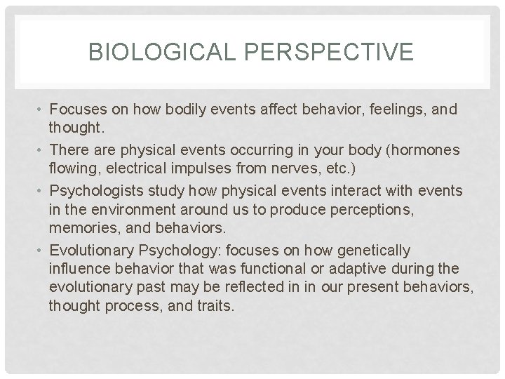 BIOLOGICAL PERSPECTIVE • Focuses on how bodily events affect behavior, feelings, and thought. •