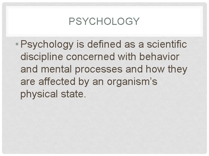 PSYCHOLOGY • Psychology is defined as a scientific discipline concerned with behavior and mental