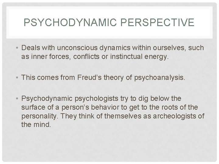 PSYCHODYNAMIC PERSPECTIVE • Deals with unconscious dynamics within ourselves, such as inner forces, conflicts