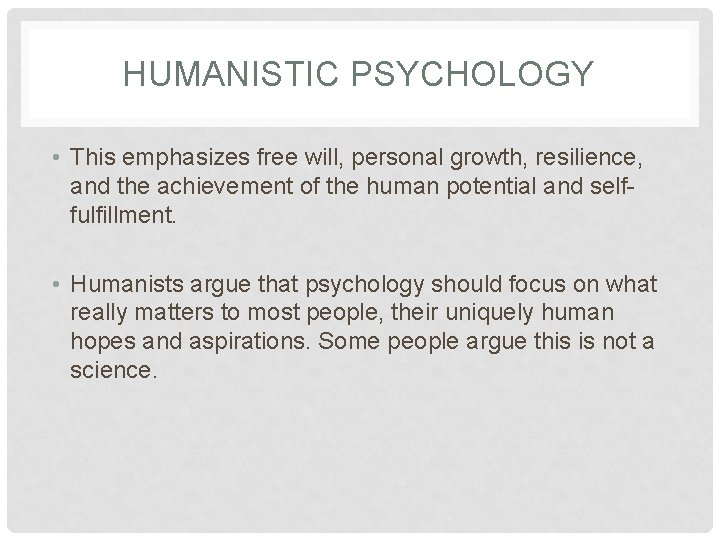 HUMANISTIC PSYCHOLOGY • This emphasizes free will, personal growth, resilience, and the achievement of