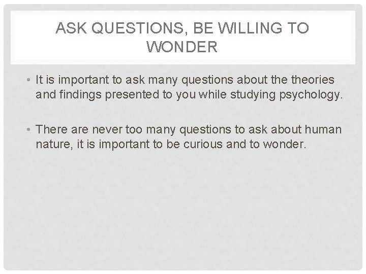 ASK QUESTIONS, BE WILLING TO WONDER • It is important to ask many questions