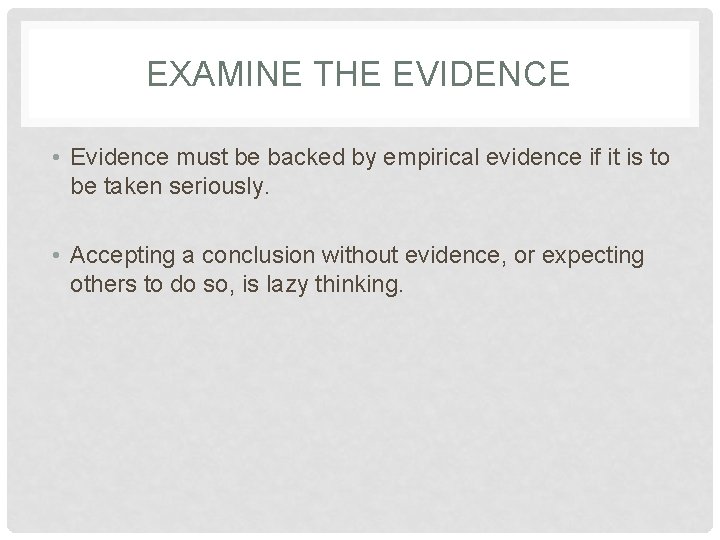 EXAMINE THE EVIDENCE • Evidence must be backed by empirical evidence if it is