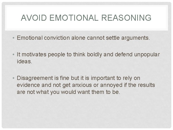 AVOID EMOTIONAL REASONING • Emotional conviction alone cannot settle arguments. • It motivates people