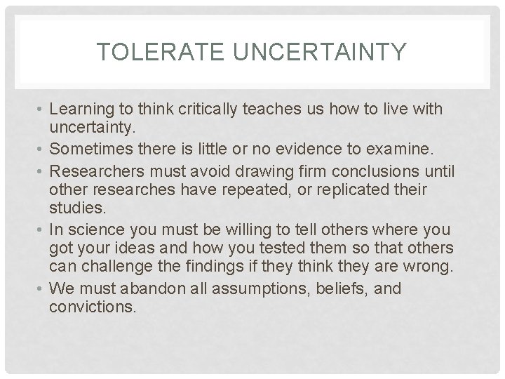 TOLERATE UNCERTAINTY • Learning to think critically teaches us how to live with uncertainty.