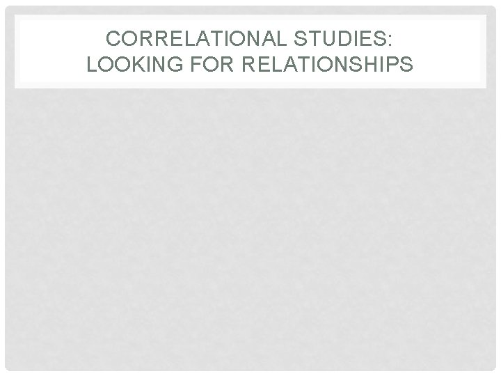 CORRELATIONAL STUDIES: LOOKING FOR RELATIONSHIPS 