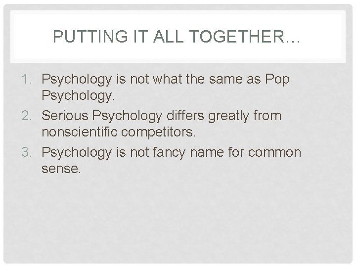 PUTTING IT ALL TOGETHER… 1. Psychology is not what the same as Pop Psychology.