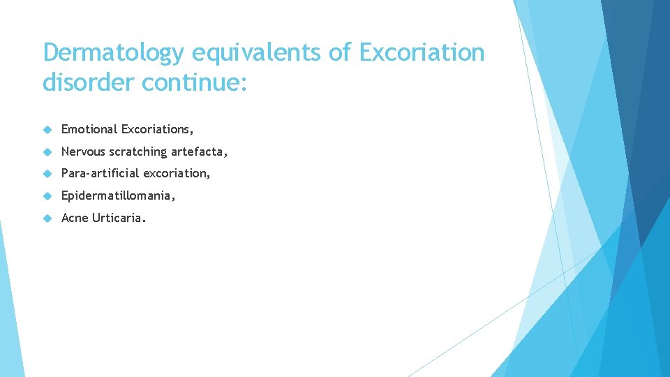 Dermatology equivalents of Excoriation disorder continue: Emotional Excoriations, Nervous scratching artefacta, Para-artificial excoriation, Epidermatillomania, Dermatology equivalents of Excoriation disorder continue: Emotional Excoriations, Nervous scratching artefacta, Para-artificial excoriation, Epidermatillomania,