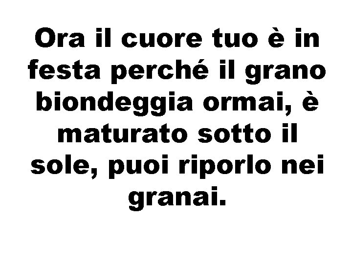 Ora il cuore tuo è in festa perché il grano biondeggia ormai, è maturato Ora il cuore tuo è in festa perché il grano biondeggia ormai, è maturato