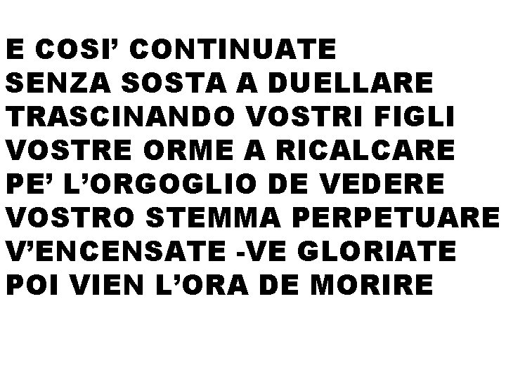 E COSI’ CONTINUATE SENZA SOSTA A DUELLARE TRASCINANDO VOSTRI FIGLI VOSTRE ORME A RICALCARE E COSI’ CONTINUATE SENZA SOSTA A DUELLARE TRASCINANDO VOSTRI FIGLI VOSTRE ORME A RICALCARE