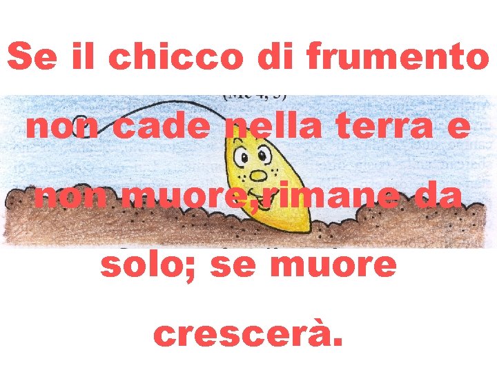 Se il chicco di frumento non cade nella terra e non muore, rimane da