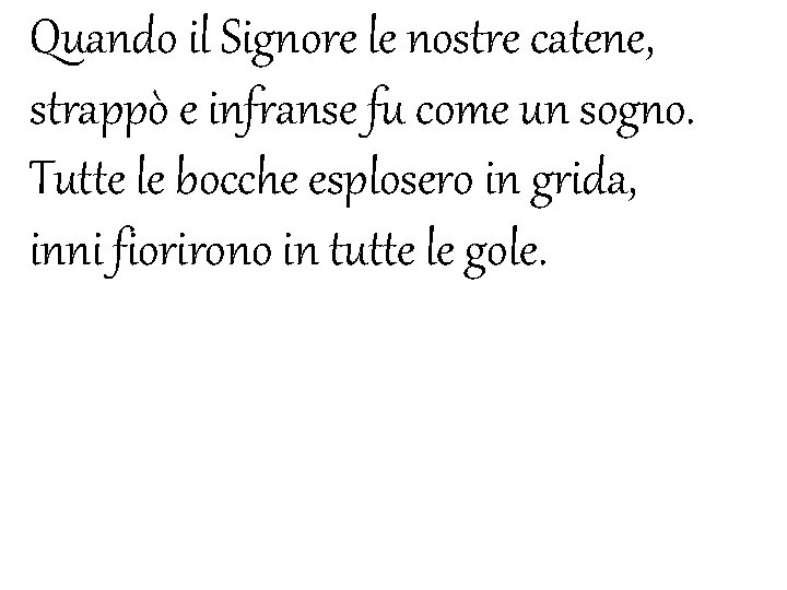 Quando il Signore le nostre catene, strappò e infranse fu come un sogno. Tutte