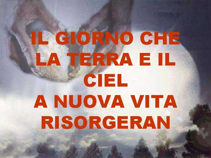 IL GIORNO CHE LA TERRA E IL CIEL A NUOVA VITA RISORGERAN 