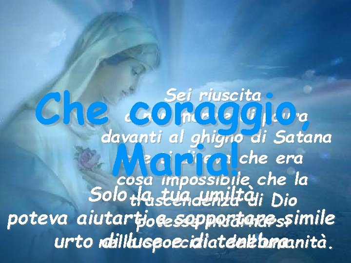 Che coraggio, Maria! Sei riuscita a non morire di paura davanti al ghigno di