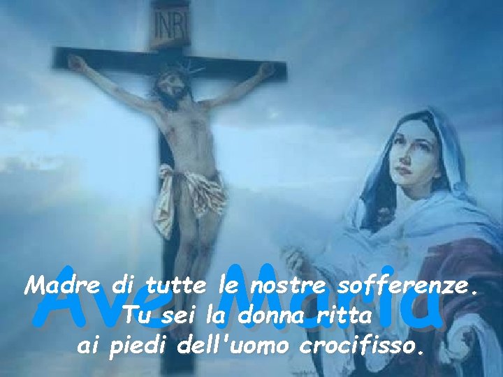 Ave Maria Madre di tutte le nostre sofferenze. Tu sei la donna ritta ai Ave Maria Madre di tutte le nostre sofferenze. Tu sei la donna ritta ai