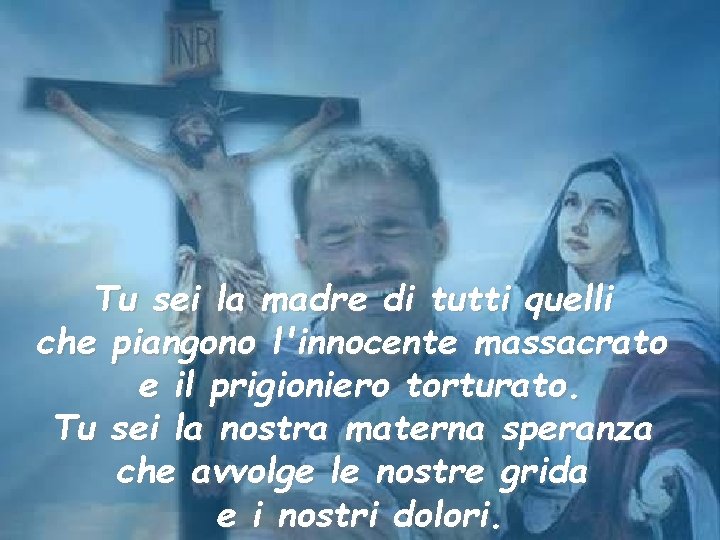 Tu sei la madre di tutti quelli che piangono l'innocente massacrato e il prigioniero