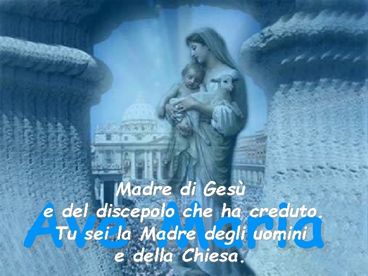 Madre di Gesù e del discepolo che ha creduto. Tu sei la Madre degli