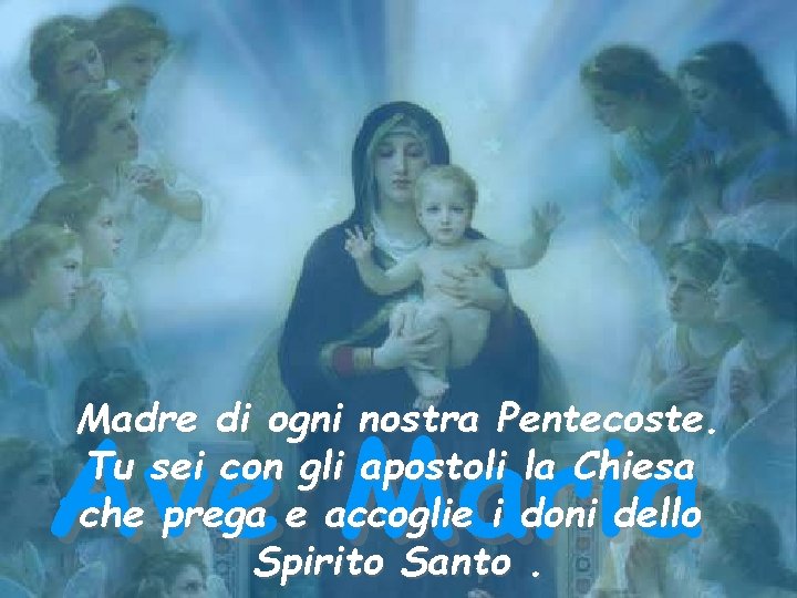 Madre di ogni nostra Pentecoste. Tu sei con gli apostoli la Chiesa che prega