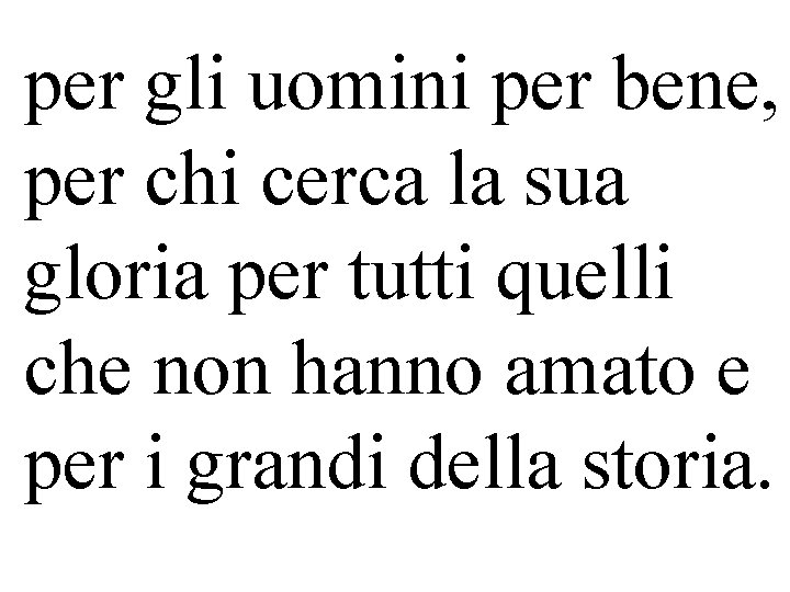 per gli uomini per bene, per chi cerca la sua gloria per tutti quelli per gli uomini per bene, per chi cerca la sua gloria per tutti quelli