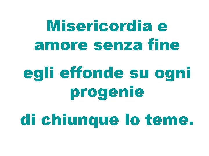 Misericordia e amore senza fine egli effonde su ogni progenie di chiunque lo teme.