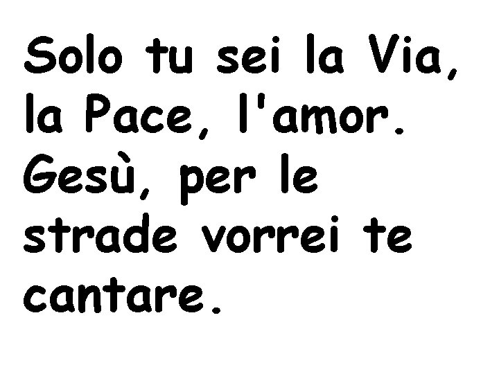 Solo tu sei la Via, la Pace, l'amor. Gesù, per le strade vorrei te