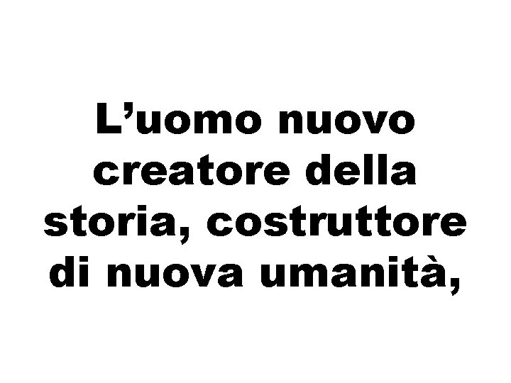 L’uomo nuovo creatore della storia, costruttore di nuova umanità, 