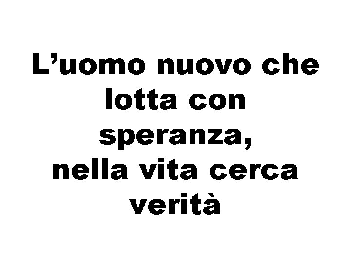 L’uomo nuovo che lotta con speranza, nella vita cerca verità 