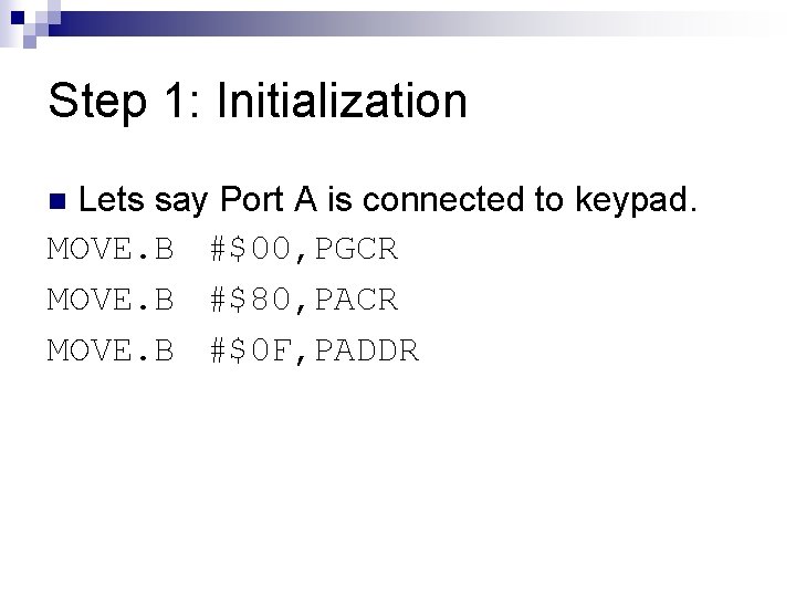 Step 1: Initialization Lets say Port A is connected to keypad. MOVE. B #$00,