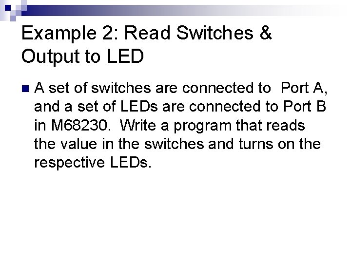 Example 2: Read Switches & Output to LED n A set of switches are