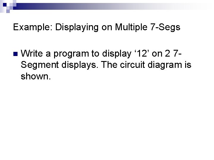 Example: Displaying on Multiple 7 -Segs n Write a program to display ‘ 12’