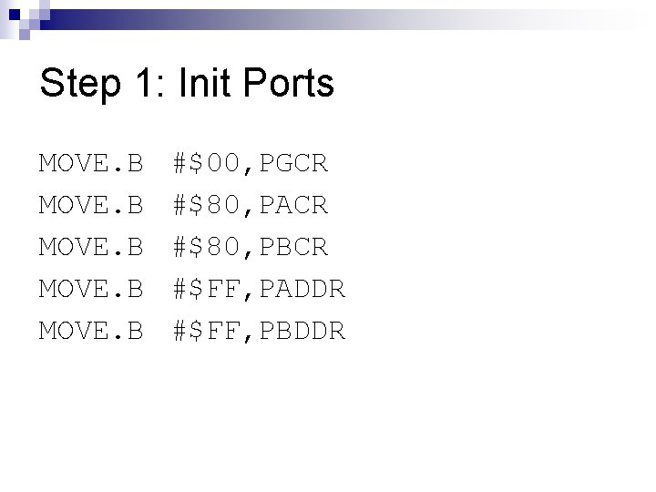 Step 1: Init Ports MOVE. B #$00, PGCR #$80, PACR #$80, PBCR #$FF, PADDR