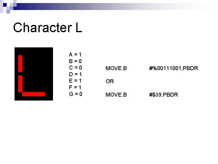 Character L A=1 B=0 C=0 D=1 E=1 F=1 G=0 MOVE. B #%00111001, PBDR OR