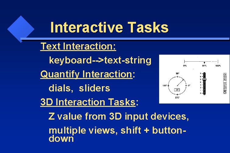 Interactive Tasks Text Interaction: keyboard-->text-string Quantify Interaction: dials, sliders 3 D Interaction Tasks: Z