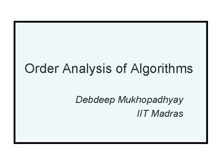 Order Analysis of Algorithms Debdeep Mukhopadhyay IIT Madras 