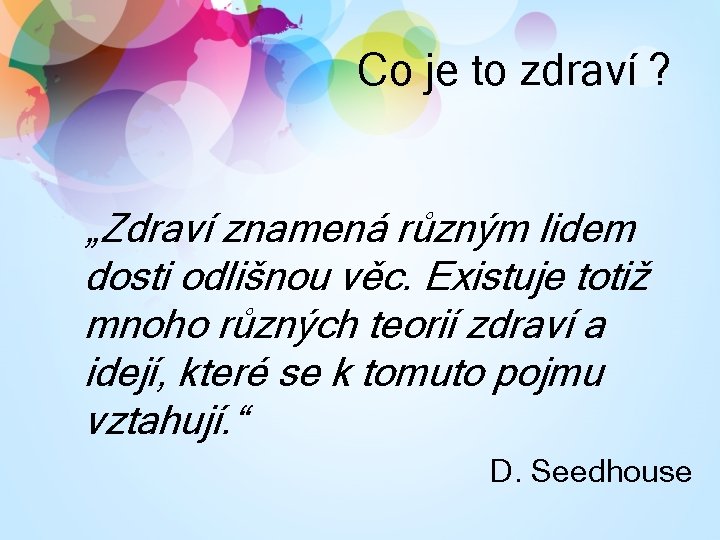 Co je to zdraví ? „Zdraví znamená různým lidem dosti odlišnou věc. Existuje totiž