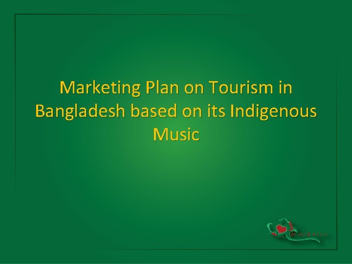 Marketing Plan on Tourism in Bangladesh based on its Indigenous Music 