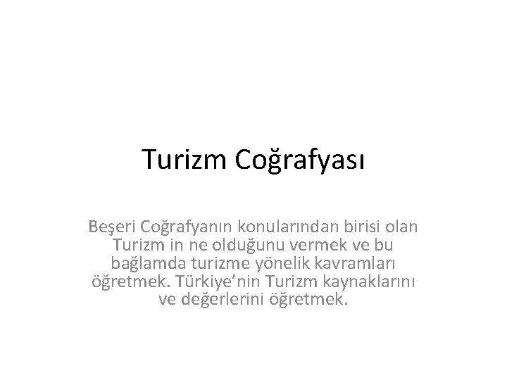 Turizm Coğrafyası Beşeri Coğrafyanın konularından birisi olan Turizm in ne olduğunu vermek ve bu