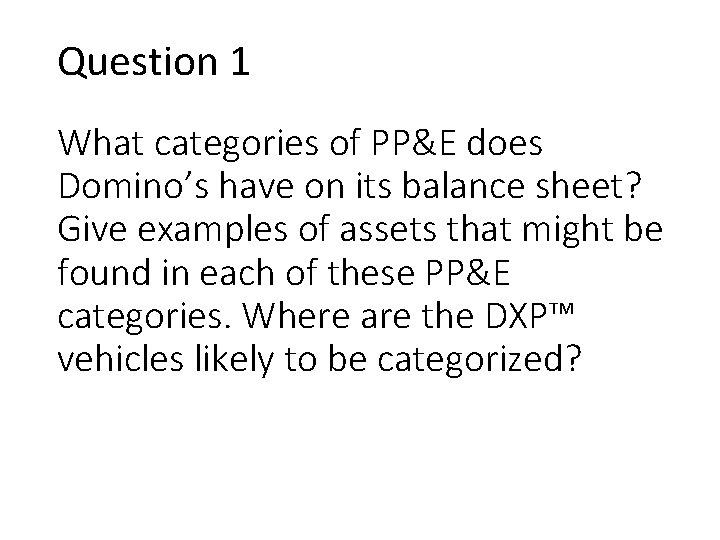 Question 1 What categories of PP&E does Domino’s have on its balance sheet? Give