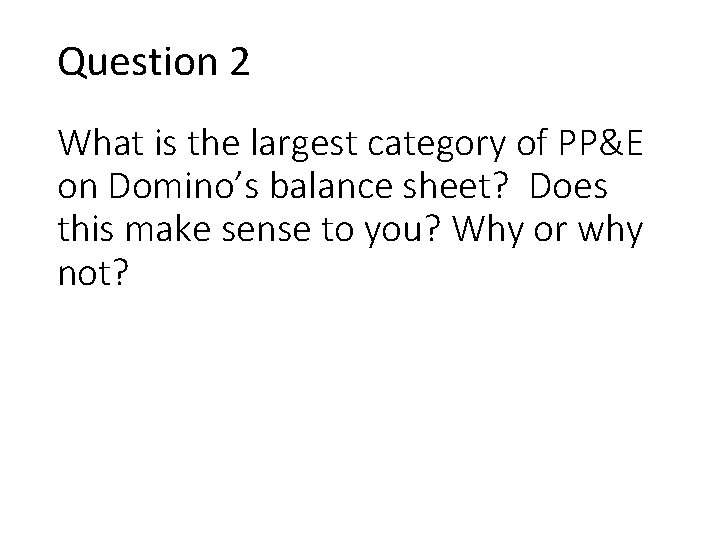 Question 2 What is the largest category of PP&E on Domino’s balance sheet? Does