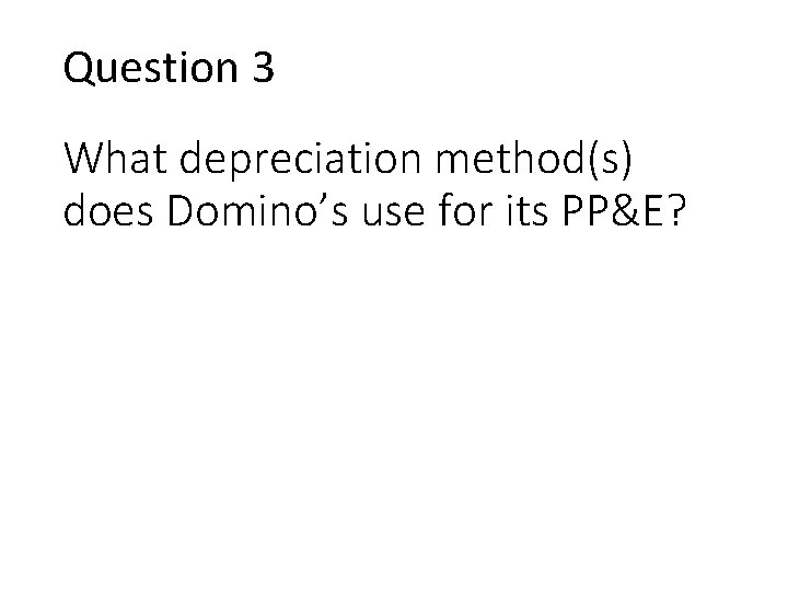 Question 3 What depreciation method(s) does Domino’s use for its PP&E? 