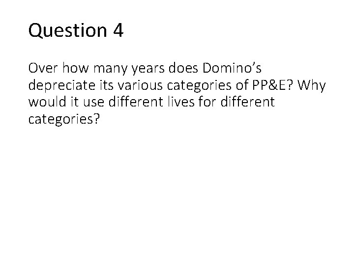 Question 4 Over how many years does Domino’s depreciate its various categories of PP&E?