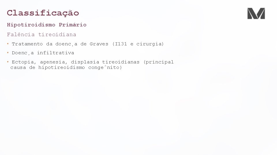 Classificação Hipotiroidismo Primário Falência tireoidiana • Tratamento da doenc a de Graves (I 131